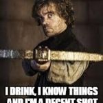 game of thrones dwarf | I DRINK, I KNOW THINGS AND I'M A DECENT SHOT | image tagged in game of thrones dwarf | made w/ Imgflip meme maker