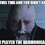 The secret is revealed | ALL THIS TIME AND YOU DIDN'T KNOW; I PLAYED THE HARMONICA | image tagged in darth vader helmet off,harmonica,memes,secret | made w/ Imgflip meme maker