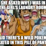 You could use PokeGo for almost any excuse. | SHE ASKED WHY I WAS IN THE GIRL'S LAUNDRY ROOM. I SAID THERE'S A WILD POKEMON LOCATED IN THIS PILE OF PANTIES. | image tagged in pervy face,pokemon go | made w/ Imgflip meme maker