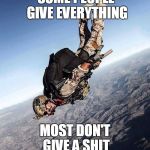 US Navy Seal Free Fall | SOME PEOPLE GIVE EVERYTHING; MOST DON'T GIVE A SHIT | image tagged in us navy seal free fall | made w/ Imgflip meme maker