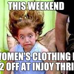 Exciting emily | THIS WEEKEND; WOMEN'S CLOTHING IS 1/2 OFF AT INJOY THRIFT | image tagged in exciting emily | made w/ Imgflip meme maker