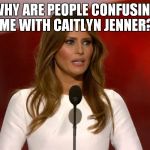 Milania | WHY ARE PEOPLE CONFUSING ME WITH CAITLYN JENNER? | image tagged in milania | made w/ Imgflip meme maker