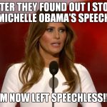 Milania | AFTER THEY FOUND OUT I STOLE MICHELLE OBAMA'S SPEECH; I AM NOW LEFT SPEECHLESS!!!!! | image tagged in milania | made w/ Imgflip meme maker