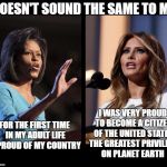 Doesn't sound the same to me | DOESN'T SOUND THE SAME TO ME; I WAS VERY PROUD TO BECOME A CITIZEN OF THE UNITED STATES THE GREATEST PRIVILEGE ON PLANET EARTH; FOR THE FIRST TIME IN MY ADULT LIFE ~ PROUD OF MY COUNTRY | image tagged in michelle melania,michelle obama,melania trump,speech | made w/ Imgflip meme maker