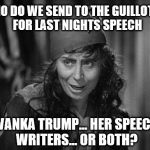 The Liberal Media on Ivanks's speech at the opening night at the RNC | WHO DO WE SEND TO THE GUILLOTINE FOR LAST NIGHTS SPEECH; IVANKA TRUMP... HER SPEECH WRITERS... OR BOTH? | image tagged in to the guillotine,memes,funny,republican national convention,democrat boardroom suggestion,clinton vs trump civil war | made w/ Imgflip meme maker