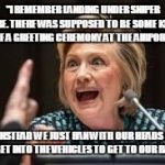 crazy hillary | "I REMEMBER LANDING UNDER SNIPER FIRE. THERE WAS SUPPOSED TO BE SOME KIND OF A GREETING CEREMONY AT THE AIRPORT"; "BUT INSTEAD WE JUST RAN WITH OUR HEADS DOWN TO GET INTO THE VEHICLES TO GET TO OUR BASE." | image tagged in crazy hillary | made w/ Imgflip meme maker