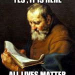 Oh bible  | YES , IT IS HERE; ALL LIVES MATTER | image tagged in oh bible | made w/ Imgflip meme maker