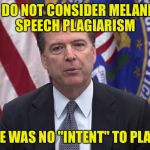 What comes around... | WE DO NOT CONSIDER MELANIA'S SPEECH PLAGIARISM; AS THERE WAS NO "INTENT" TO PLAGIARIZE | image tagged in fbi director james comey,memes,funny,trump | made w/ Imgflip meme maker