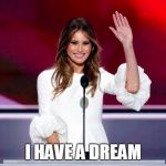 Melanie Trump RNC | I HAVE A DREAM | image tagged in melanie trump rnc | made w/ Imgflip meme maker