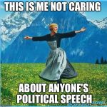 This is me not caring | THIS IS ME NOT CARING; ABOUT ANYONE'S POLITICAL SPEECH | image tagged in this is me not caring | made w/ Imgflip meme maker