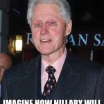 Bill Clinton looking rough | IMAGINE HOW HILLARY
WILL MAKE YOU LOOK | image tagged in bill clinton looking rough | made w/ Imgflip meme maker
