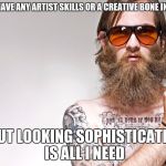 fake artist | I DO NOT HAVE ANY ARTIST SKILLS OR A CREATIVE BONE IN MY BODY; BUT LOOKING SOPHISTICATED IS ALL I NEED | image tagged in fake artist | made w/ Imgflip meme maker