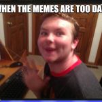 Creepy Internet Stalker | WHEN THE MEMES ARE TOO DANK | image tagged in creepy internet stalker | made w/ Imgflip meme maker