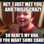 Creepy Internet Stalker | HEY, I JUST MET YOU, AND THIS IS CRAZY; SO HERE'S MY VAN, DO YOU WANT SOME CANDY? | image tagged in creepy internet stalker | made w/ Imgflip meme maker
