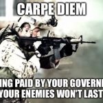 Carpe Diem for the adventures of youth are fleeting | CARPE DIEM; GETTING PAID BY YOUR GOVERNMENT TO SLAY YOUR ENEMIES WON'T LAST FOREVER | image tagged in dead or alive,memes | made w/ Imgflip meme maker