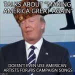His campaign song is "U Ready For This? by Dutch band 2 Unlimited. Then he dares use English band Queen's "We Are The Champions" | TALKS ABOUT "MAKING AMERICA GREAT AGAIN"; DOESN'T EVEN USE AMERICAN ARTISTS FOR HIS CAMPAIGN SONGS | image tagged in scumbag trump | made w/ Imgflip meme maker