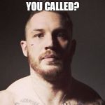 Tom hardy | YOU CALLED? | image tagged in tom hardy | made w/ Imgflip meme maker