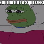Pepe the frog | SHOULDA GOT A SQUEEZEBOX | image tagged in pepe the frog | made w/ Imgflip meme maker