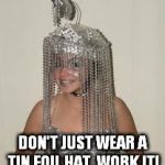 Googled TIN FOIL HAT SALESMAN... Was disappointed... But not for long. | DON'T JUST WEAR A TIN FOIL HAT, WORK IT! | image tagged in tin foil harem girl,meme,tin foil hat,conspiracy,theory | made w/ Imgflip meme maker