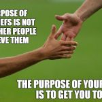 inspire | THE PURPOSE OF YOUR BELIEFS IS NOT TO GET OTHER PEOPLE TO BELIEVE THEM; THE PURPOSE OF YOUR BELIEFS IS TO GET YOU TO ACT | image tagged in inspire | made w/ Imgflip meme maker