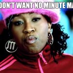 Missy elliot | WE DON'T WANT NO MINUTE MAN!!! | image tagged in missy elliot | made w/ Imgflip meme maker