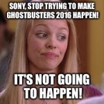 Ghostbusters 2016 | SONY, STOP TRYING TO MAKE GHOSTBUSTERS 2016 HAPPEN! IT'S NOT GOING TO HAPPEN! | image tagged in ghostbusters | made w/ Imgflip meme maker