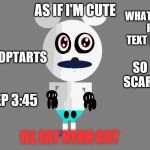 Me In FNATI | AS IF I'M CUTE; WHATS THE POINT PUTTING TEXT NEXT TO ME? AND I EAT POPTARTS; SO SCARY; BEEP 3:45; LEL; ILL EAT NYAN CAT | image tagged in cute true mickey,mickey mouse,suicide mouse,fnati,true mickey | made w/ Imgflip meme maker