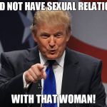 Trump plagiarizing that will never happen! | I DID NOT HAVE SEXUAL RELATIONS; WITH THAT WOMAN! | image tagged in donald trump,plagiarism,funny | made w/ Imgflip meme maker