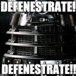 Dalek Lawyer | DEFENESTRATE! DEFENESTRATE!! | image tagged in dalek lawyer | made w/ Imgflip meme maker