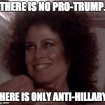 No Dana; only ZUUL | THERE IS NO PRO-TRUMP. THERE IS ONLY ANTI-HILLARY. | image tagged in no dana only zuul | made w/ Imgflip meme maker