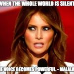 My name is Malania, er... I mean Malala. | WHEN THE WHOLE WORLD IS SILENT, EVEN ONE VOICE BECOMES POWERFUL. - MALALA TRUMP | image tagged in melania trump,malala trump,malala | made w/ Imgflip meme maker