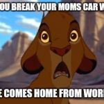 Scared Simba | WHEN YOU BREAK YOUR MOMS CAR WINDOW; AND SHE COMES HOME FROM WORK EARLY | image tagged in scared simba | made w/ Imgflip meme maker