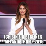 Melania trump meme | ICH BIN EIN BERLINER -MELANIA TRUMP 2016 | image tagged in melania trump meme | made w/ Imgflip meme maker