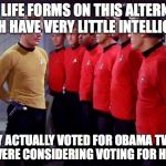 Red shirts | THE LIFE FORMS ON THIS ALTERNATE EARTH HAVE VERY LITTLE INTELLIGENCE THEY ACTUALLY VOTED FOR OBAMA TWICE AND WERE CONSIDERING VOTING FOR HIL | image tagged in red shirts | made w/ Imgflip meme maker