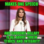 It's all about the truth | MAKES ONE SPEECH; AND SUDDENLY HILLARY IS ALL ABOUT 'TRUTH' 'ETHICS' AND 'INTEGRITY' | image tagged in melania trump,memes,hillary,trump,truth,integrity | made w/ Imgflip meme maker