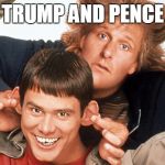 dumb and dumber | TRUMP AND PENCE | image tagged in dumb and dumber | made w/ Imgflip meme maker