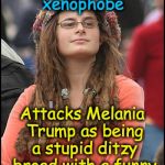 Bad Argument Hippie | Calls Donald Trump; a misogynistic xenophobe; Attacks Melania Trump as being a stupid ditzy broad with a funny foreign accent | image tagged in bad argument hippie | made w/ Imgflip meme maker