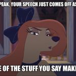 When You Speak, Your Speech Just Comes Off As Awkward! | WHEN YOU SPEAK, YOUR SPEECH JUST COMES OFF AS AWKWARD! AND NONE OF THE STUFF YOU SAY MAKES SENSE! | image tagged in dixie tough,memes,disney,the fox and the hound 2,reba mcentire,dog | made w/ Imgflip meme maker