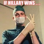 Doctor | IF HILLARY WINS . . . | image tagged in doctor | made w/ Imgflip meme maker
