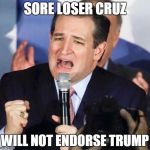 Ted Cruz Singing | SORE LOSER CRUZ; WILL NOT ENDORSE TRUMP | image tagged in ted cruz singing | made w/ Imgflip meme maker