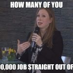 Chelsea Clinton Minnesota | HOW MANY OF YOU; GOT A $600,000 JOB STRAIGHT OUT OF COLLEGE? | image tagged in chelsea clinton minnesota | made w/ Imgflip meme maker