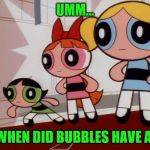 The girls reaction to NO ME GUSTA! | UMM... SINCE WHEN DID BUBBLES HAVE A NOSE? | image tagged in powerpuff girls wat,bubbles,powerpuff girls,buttercup,no me gusta | made w/ Imgflip meme maker