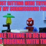 Lego Spiderman Desk | I'M JUST SITTING HERE TRYING TO FILL OUT MY SUBMISSIONS FOR TODAY, WHILE TRYING TO BE FUNNY AND ORIGINAL WITH THEM! | image tagged in lego spiderman desk,submissions,funny,original,i'm just sitting here,memes | made w/ Imgflip meme maker