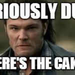SamSupernatural | SERIOUSLY DUDE; WHERE'S THE CAKE?? | image tagged in samsupernatural | made w/ Imgflip meme maker