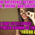 I LAUGHED MY ASS OFF When I Found This Lil Gem Today....  :) | THE DIFFERENCE BETWEEN "GIRL_FRIEND" AND GIRLFRIEND; IS THAT LITTLE SPACE IN BETWEEN KNOWN AS THE; "FRIEND ZONE" | image tagged in actual sex advice girl,memes,dating | made w/ Imgflip meme maker