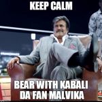 Kabali da | KEEP CALM; BEAR WITH KABALI DA FAN MALVIKA | image tagged in kabali da | made w/ Imgflip meme maker