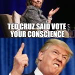 Clinton and Trump | TED CRUZ SAID VOTE YOUR CONSCIENCE; WHAT IF YOUR CONSCIENCE TELLS YOU TO JUMP OFF A BRIDGE? | image tagged in clinton and trump | made w/ Imgflip meme maker