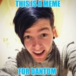 Dantdm | THIS IS A MEME; FOR DANTDM | image tagged in dantdm | made w/ Imgflip meme maker