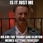How about that | IS IT JUST ME; OR ARE THE TRUMP AND CLINTON MEMES GETTING FIERCER? | image tagged in memes,election 2016,trump,clinton | made w/ Imgflip meme maker