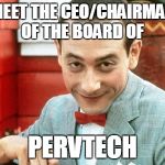 creepy-PeeWee | MEET THE CEO/CHAIRMAN OF THE BOARD OF; PERVTECH | image tagged in creepy-peewee | made w/ Imgflip meme maker